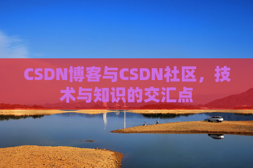 CSDN博客与CSDN社区，技术与知识的交汇点